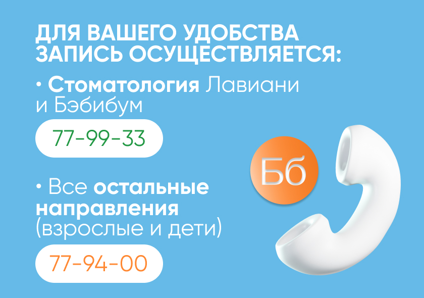 Запись в Стоматологию Лавиани и Бэбибум по номеру 77-99-33, запись по всем остальным направлениям для взрослых и детей 77-94-00